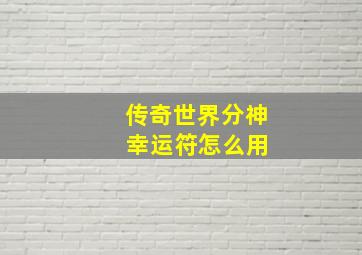 传奇世界分神 幸运符怎么用